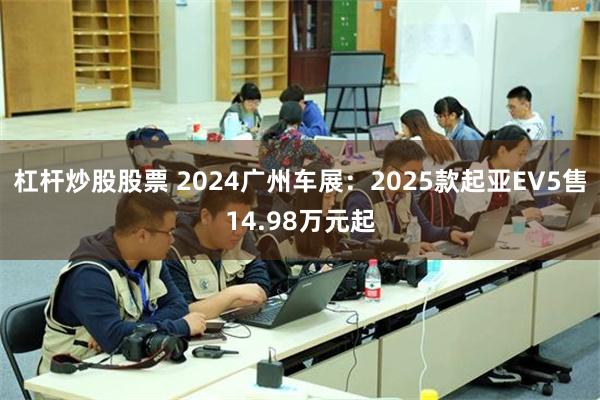 杠杆炒股股票 2024广州车展：2025款起亚EV5售14.98万元起