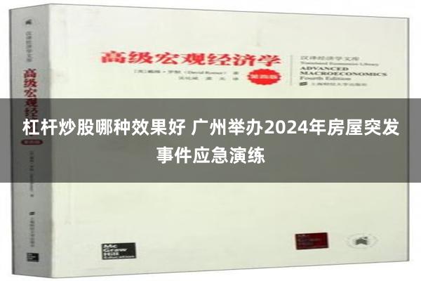 杠杆炒股哪种效果好 广州举办2024年房屋突发事件应急演练