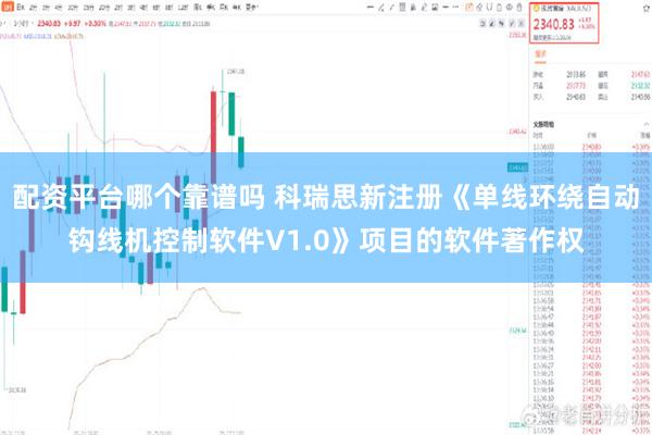 配资平台哪个靠谱吗 科瑞思新注册《单线环绕自动钩线机控制软件V1.0》项目的软件著作权