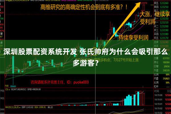 深圳股票配资系统开发 张氏帅府为什么会吸引那么多游客？