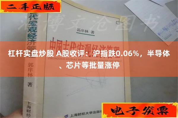 杠杆实盘炒股 A股收评：沪指跌0.06%，半导体、芯片等批量涨停