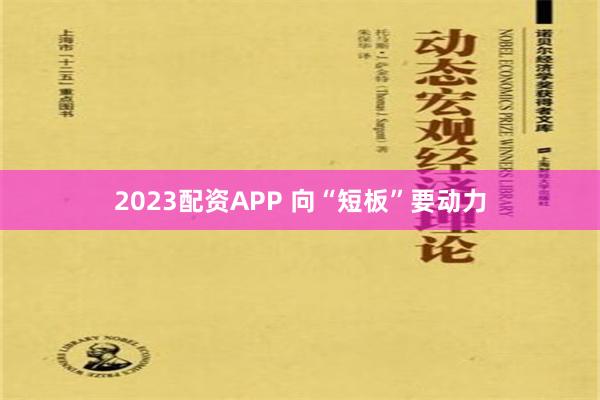 2023配资APP 向“短板”要动力