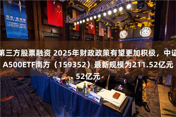 第三方股票融资 2025年财政政策有望更加积极，中证A500ETF南方（159352）最新规模为211.52亿元