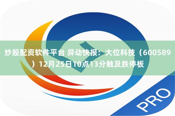 炒股配资软件平台 异动快报：大位科技（600589）12月25日10点13分触及跌停板