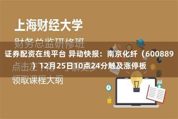 证券配资在线平台 异动快报：南京化纤（600889）12月25日10点24分触及涨停板