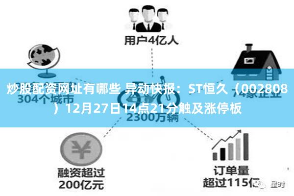 炒股配资网址有哪些 异动快报：ST恒久（002808）12月27日14点21分触及涨停板