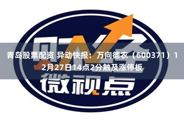 青岛股票配资 异动快报：万向德农（600371）12月27日14点2分触及涨停板