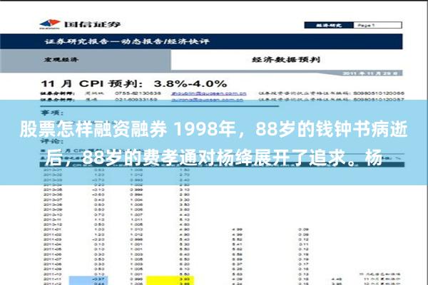 股票怎样融资融券 1998年，88岁的钱钟书病逝后，88岁的费孝通对杨绛展开了追求。杨