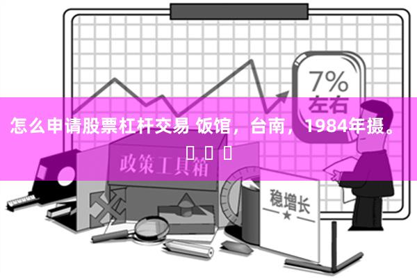 怎么申请股票杠杆交易 饭馆，台南，1984年摄。 ​​​