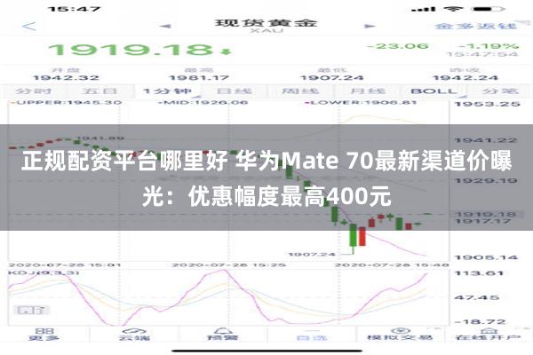 正规配资平台哪里好 华为Mate 70最新渠道价曝光：优惠幅度最高400元