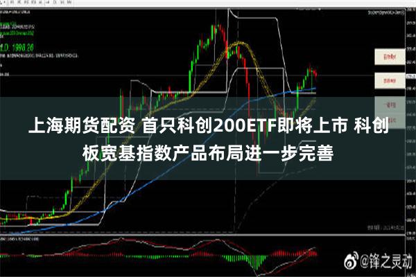 上海期货配资 首只科创200ETF即将上市 科创板宽基指数产品布局进一步完善