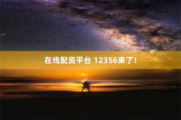 在线配资平台 12356来了！