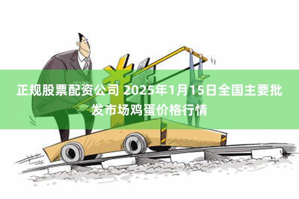 正规股票配资公司 2025年1月15日全国主要批发市场鸡蛋价格行情