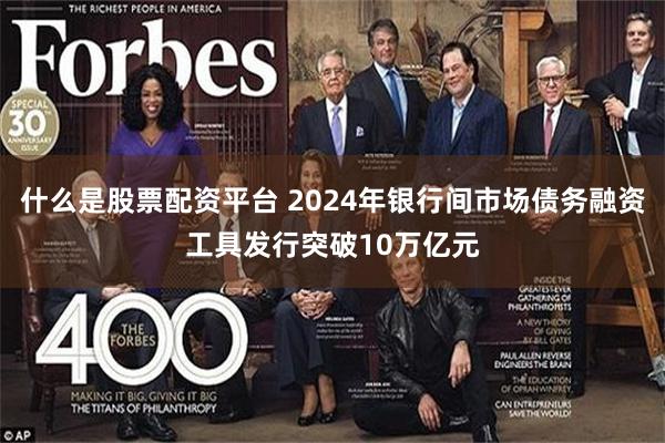 什么是股票配资平台 2024年银行间市场债务融资工具发行突破10万亿元